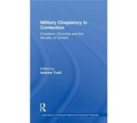 Military Chaplaincy In Contention: Chaplains, Churches And The Morality Of Conflict (Explorations In Practical, Pastoral And Empirical Theology) (Hardcover) Andrew Todd, Revd Astley, Francis Professor