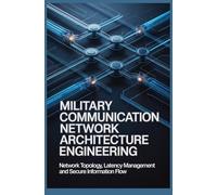 MILITARY COMMUNICATION NETWORK ARCHITECTURE ENGINEERING: Network Topology Latency Management and Secure Information Flow