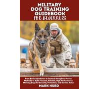 MILITARY DOG TRAINING GUIDEBOOK FOR BEGINNERS: From Basic Obedience to Tactical Discipline: Proven Methods to Build Focused, Reliable, ... for Security, Protection, and Service Roles