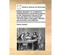 Military Equitation: Or, A Method Of Breaking Horses, And Teaching Soldiers To Ride. Designed For The Use Of The Army. By Henry Earl Of Pembroke. ... ... Revised And Corrected, With Additions.