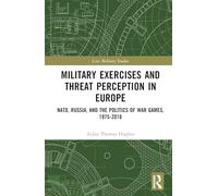 Military Exercises and Threat Perception in Europe: NATO, Russia, and the Politics of War Games, 1975-2018