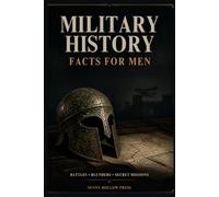 Military History Facts for Men: Battles, Commanders, Weapons, Daring Missions, Blunders & Incredible Stories from the History of Warfare