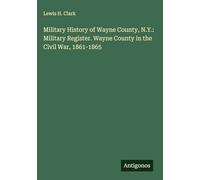 Military History of Wayne County, N.Y.: Military Register. Wayne County in the Civil War, 1861-1865