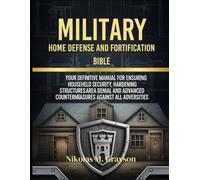 Military Home Defense and Fortification Bible: Your Definitive Manual for Ensuring Househeld Security, Hardening Structures Area Denial and Advanced Countermeasures Against All Adversities