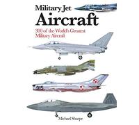 Military Jet Aircraft: 300 of the World's Greatest Military Aircraft