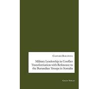 Military Leadership In Conflict Transformation With Reference To The Burundian Troops In Somalia