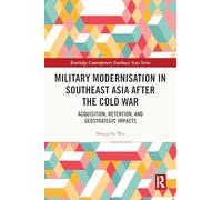 Military Modernisation in Southeast Asia After the Cold War: Acquisition, Retention and Geostrategic Impacts