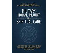 Military Moral Injury And Spiritual Care: A Resource For Religious Leaders And Professional Caregivers