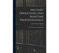 Military Operations and Maritime Preponderance Their Relations and Interdependence - Charles Edward Callwell - Creative Media Partners LLC - Livre en Angl Charles Edward CallwellCharles Edward Callwel