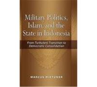 Military Politics, Islam and the State in Indonesia: From Turbulent Transition to Democratic Consolidation Mietzner, Marcus (Auteur)