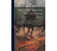 Military Record Of Louisiana; Including Biographical And Historical Papers Relating To The Military Organizations Of The State; A Soldier's Story Of T