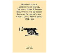 Military Records, Certificates Of Service, Discharge, Heirs, & Pensions Declarations And Schedules From The Fauquier County, Virginia Court Minute Books 1784-1840