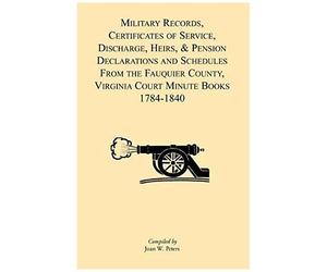 Military Records, Certificates Of Service, Discharge, Heirs, & Pensions Declarations And Schedules From The Fauquier County, Virginia Court Minute Books 1784-1840