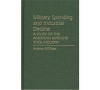 Military Spending and Industrial Decline: A Study of the American Machine Tool Industry DiFilippo, Anthony (Auteur)