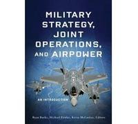 Military Strategy, Joint Operations, and Airpower: An Introduction - [Livre en VO] Ryan Burke, Michael Fowler, Kevin Mccaskey, Christopher D Miller (Auteur)