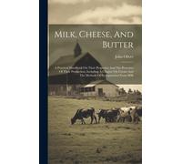 Milk, Cheese, And Butter: A Practical Handbook On Their Properties And The Processes Of Their Production, Including A Chapter On Cream And The M