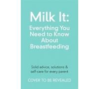 Milk It: Everything You Need To Know About Breastfeeding