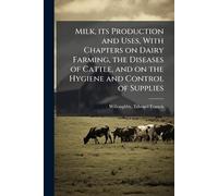 Milk, its Production and Uses, With Chapters on Dairy Farming, the Diseases of Cattle, and on the Hygiene and Control of Supplies
