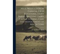Milk Production In Canada, Crop Rotations, Dairy Barns, Breeding Dairy Cattle, Feeding, Care And Management Of Milch Cows