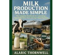 Milk Production Made Simple: The Complete Handbook for Launching a Successful Dairy Farm and Agri-Based Business