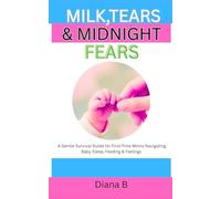 Milk, Tears & Midnight Fears: A Gentle Survival Guide for First-Time Moms Navigating Baby Sleep, Feeding & Feelings