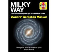 Milky Way Owners' Workshop Manual: From 13.5 Billion Years Ago to the Infinite Future: an Insight into the Study of Our Home Galaxy and Our Place in It