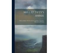 Mill O' Tifty's Annie: A Buchan Ballad: With Introduction And Notes, Legendary, Historical, And Critical