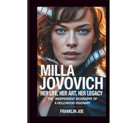 MILLA JOVOVICH: Her Life, Her Art, Her Legacy: The Independent Biography Of A Hollywood Visionary