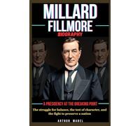 Millard Fillmore Biography: A Presidency at the Breaking Point: The struggle for balance, the test of character, and the fight to preserve a nation