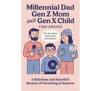 Millennial Dad, Gen Z Mom, and Gen X Child: A Hilarious and Heartfelt Memoir of Parenting in Reverse
