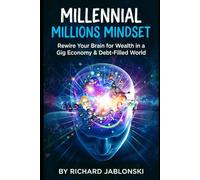 Millennial Millions Mindset: Rewire Your Brain for Wealth in a Gig Economy & Debt-Filled World