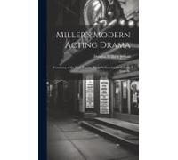 Miller's Modern Acting Drama: Consisting Of The Most Popular Pieces Produced At The London Theatres,