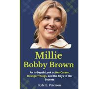 Millie Bobby Brown: An In-Depth Look at Her Career, Stranger Things, and the Keys to Her Success (A Biography)
