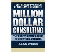Million Dollar Consulting: The Professional's Guide to Growing a Practice