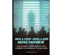 Million-Dollar Machines: How to Scale Any Small Business into a Profitable, Automated, and Thriving Empire