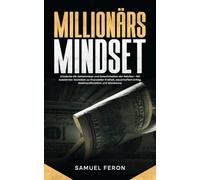 Millionärs-Mindset: Entdecke die Geheimnisse und Gewohnheiten der Reichen - Mit bewährten Techniken zu finanzieller Freiheit, dauerhaftem Erfolg, Geldmanifestation und Wohlstand.