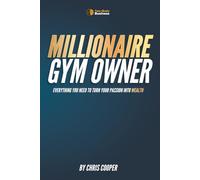 Millionaire Gym Owner: Everything you need to turn your passion into wealth