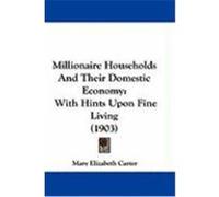 Millionaire Households and Their Domestic Economy: With Hints Upon Fine Living (1903) Carter, Mary Elizabeth (Auteur)