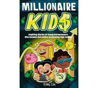 Millionaire Kids: Inspiring Stories of Young Entrepreneurs Who Became Rich Before Graduating High School