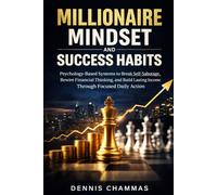 Millionaire Mindset and Success Habits: Psychology-Based Systems to Break Self-Sabotage, Rewire Financial Thinking, and Build Lasting Income Through Focused Daily Action