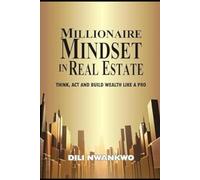 MILLIONAIRE MINDSET IN REAL ESTATE: Think, Act, and Build Wealth Like a Pro