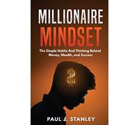 Millionaire Mindset: The Simple Habits And Thinking Behind Money, Wealth, and Success