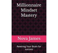 Millionnaire Mindset Mastery: Rewiring Your Brain for success