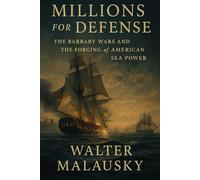 Millions for Defense: The Barbary Wars and the Forging of American Sea Power