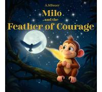 Milo and the Feather of Courage: A Magical Children’s Picture Book About Courage and Self-Belief: A heartwarming bedtime story that teaches kids to be ... and find courage in every challenge.