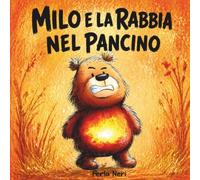 Milo e la Rabbia nel Pancino: Libro illustrato 2-6 anni per aiutare i bambini a riconoscere, gestire e calmare la rabbia quando le emozioni esplodono