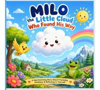 Milo the Little Cloud Who Found His Way: A Heartwarming Story About Friendship, Kindness, Courage, and Believing in Yourself