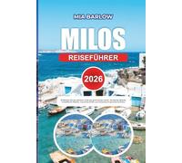 MILOS REISEFÜHRER 2026: Entdecken Sie das geheime Juwel der griechischen Inseln: Versteckte Strände, kristallklares Wasser, charmante Dörfer und authentische griechische Kultur