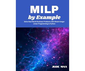 MILP by Example: Solve Real-World Business Problems with Mixed-Integer Linear Programming in Python