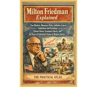 Milton Friedman Explained: Free Markets, Monetary Policy, Inflation Control, Capitalism and Freedom, School Choice, Economic Liberty, and the Power of Individual Choice in Modern Society